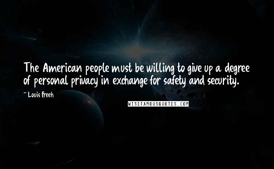 Louis Freeh Quotes: The American people must be willing to give up a degree of personal privacy in exchange for safety and security.