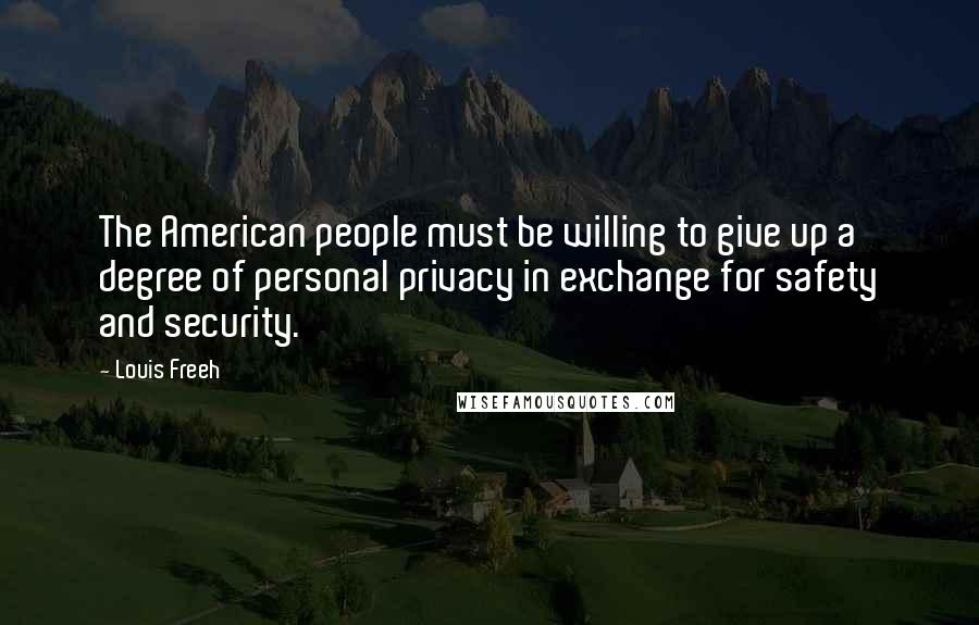 Louis Freeh Quotes: The American people must be willing to give up a degree of personal privacy in exchange for safety and security.