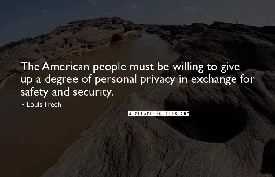 Louis Freeh Quotes: The American people must be willing to give up a degree of personal privacy in exchange for safety and security.