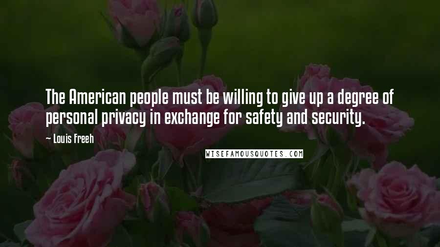 Louis Freeh Quotes: The American people must be willing to give up a degree of personal privacy in exchange for safety and security.