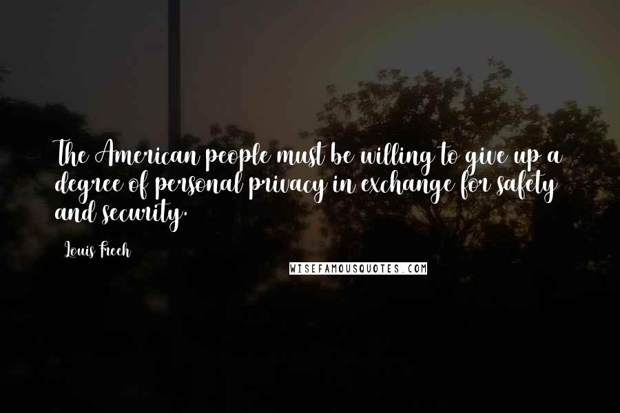 Louis Freeh Quotes: The American people must be willing to give up a degree of personal privacy in exchange for safety and security.