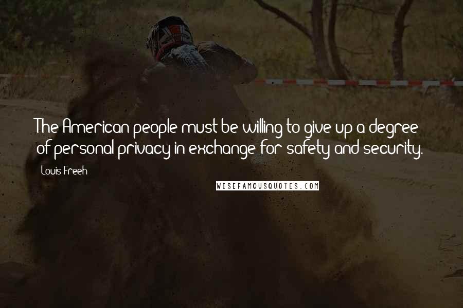 Louis Freeh Quotes: The American people must be willing to give up a degree of personal privacy in exchange for safety and security.