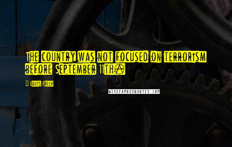 Louis Freeh Quotes: The country was not focused on terrorism before September 11th.