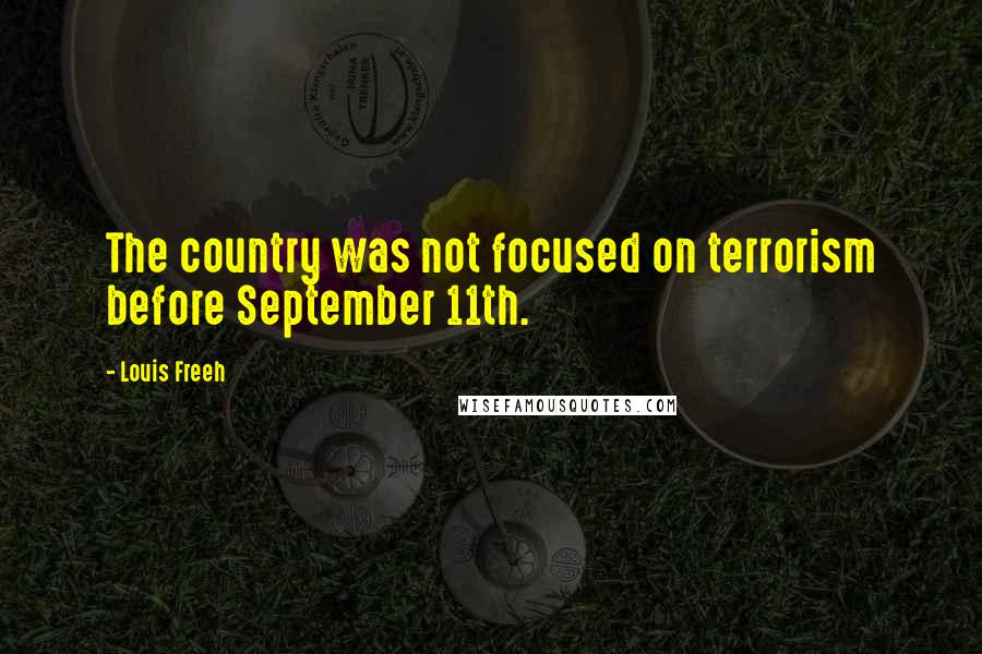 Louis Freeh Quotes: The country was not focused on terrorism before September 11th.