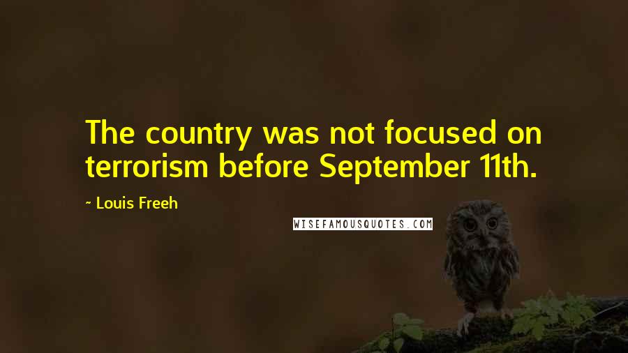 Louis Freeh Quotes: The country was not focused on terrorism before September 11th.