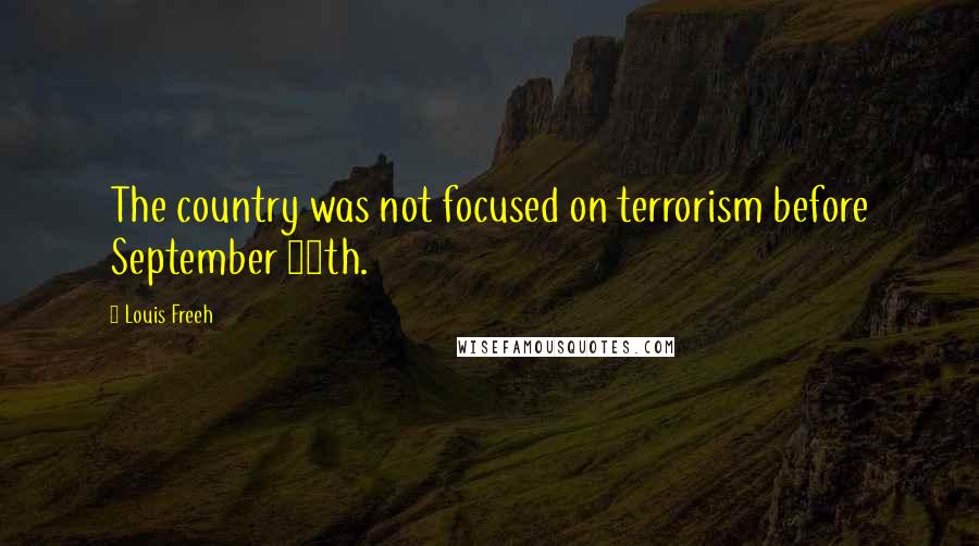 Louis Freeh Quotes: The country was not focused on terrorism before September 11th.