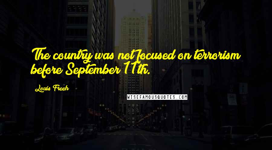 Louis Freeh Quotes: The country was not focused on terrorism before September 11th.