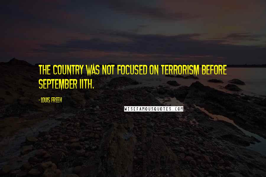 Louis Freeh Quotes: The country was not focused on terrorism before September 11th.