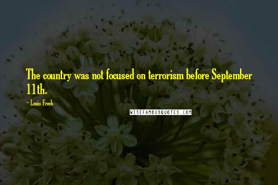 Louis Freeh Quotes: The country was not focused on terrorism before September 11th.