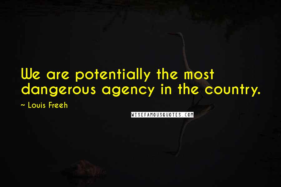 Louis Freeh Quotes: We are potentially the most dangerous agency in the country.