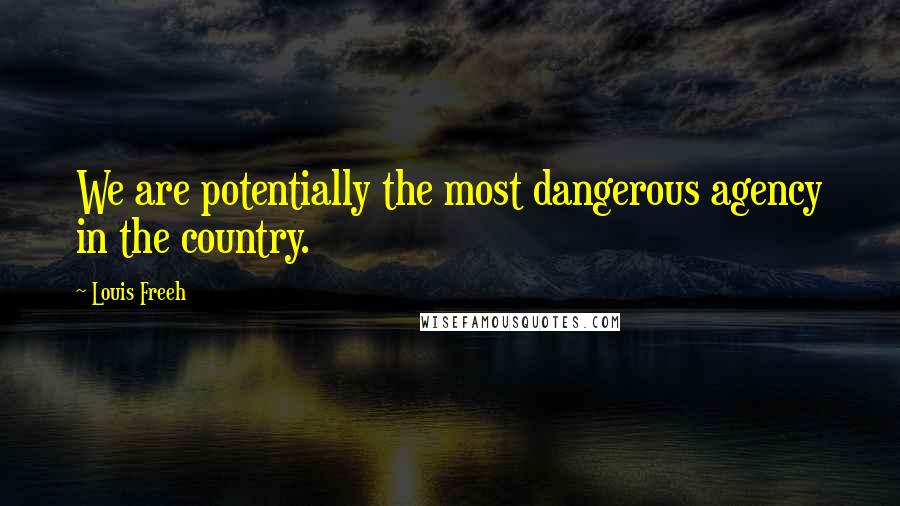 Louis Freeh Quotes: We are potentially the most dangerous agency in the country.