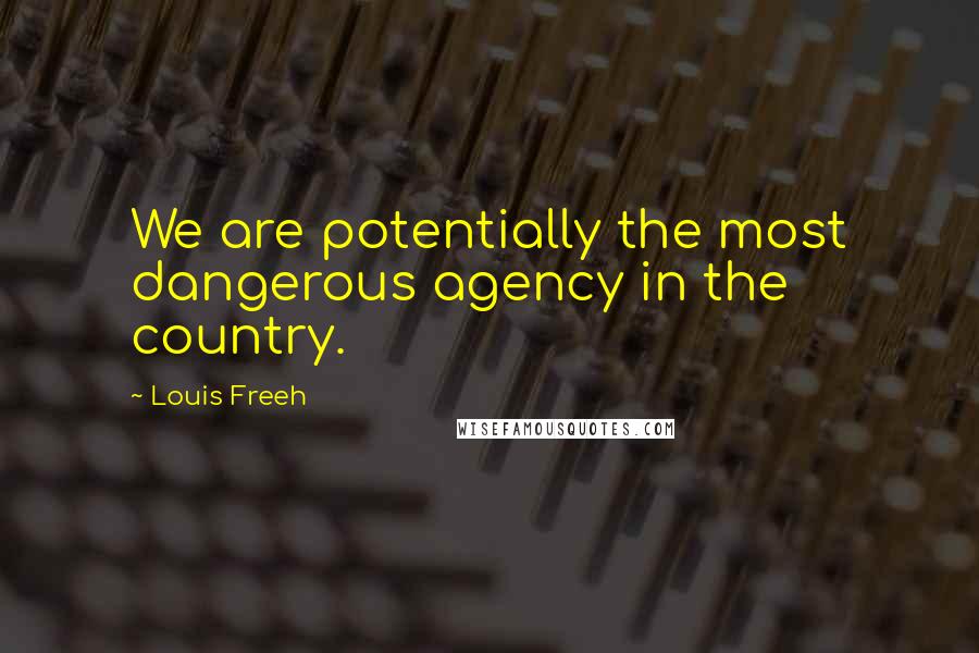 Louis Freeh Quotes: We are potentially the most dangerous agency in the country.