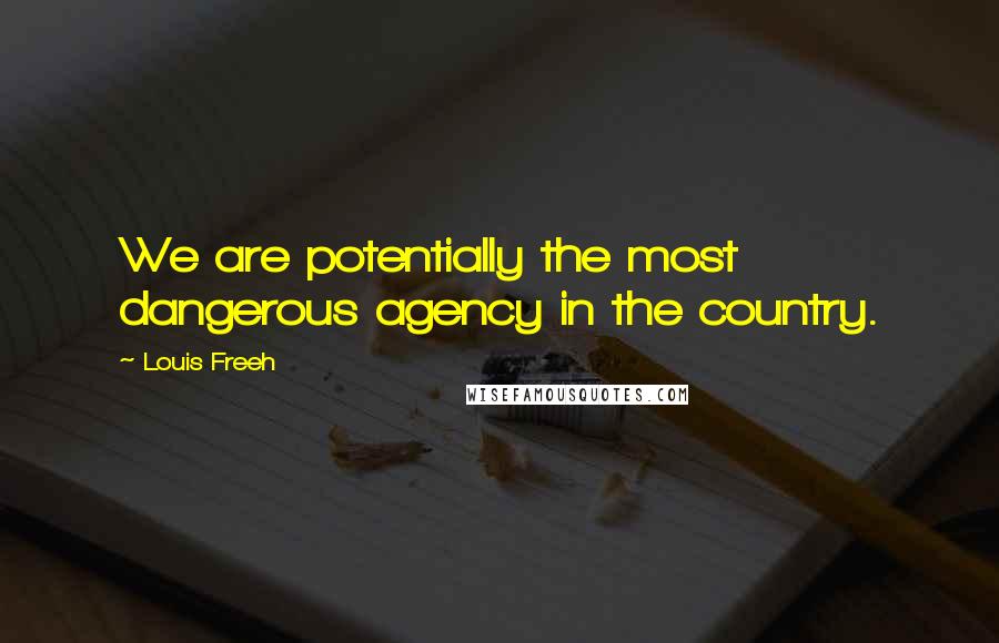 Louis Freeh Quotes: We are potentially the most dangerous agency in the country.