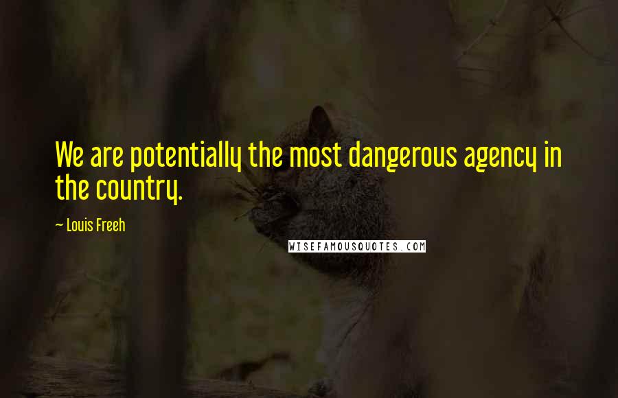 Louis Freeh Quotes: We are potentially the most dangerous agency in the country.