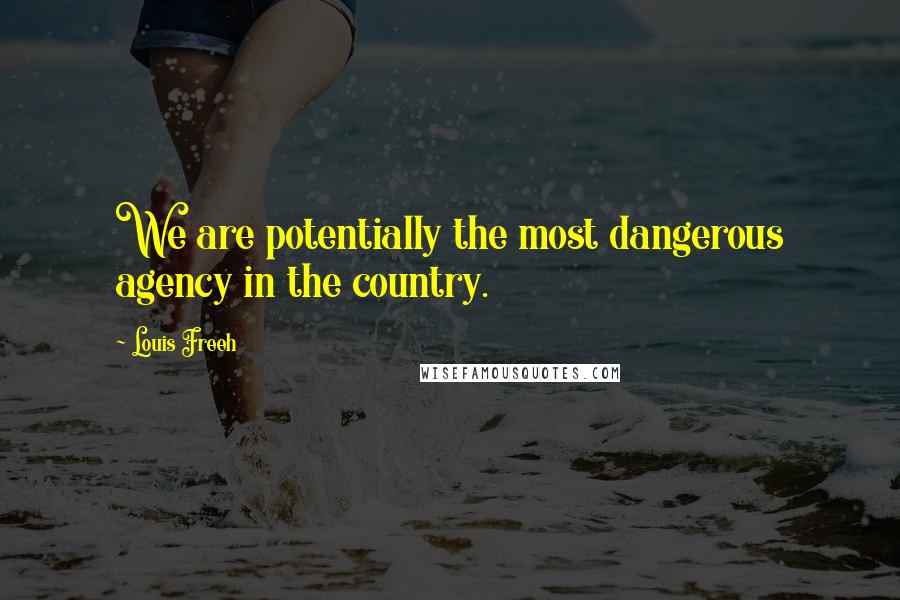 Louis Freeh Quotes: We are potentially the most dangerous agency in the country.