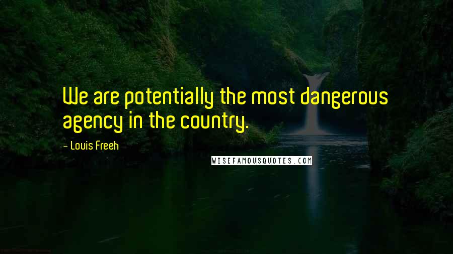 Louis Freeh Quotes: We are potentially the most dangerous agency in the country.