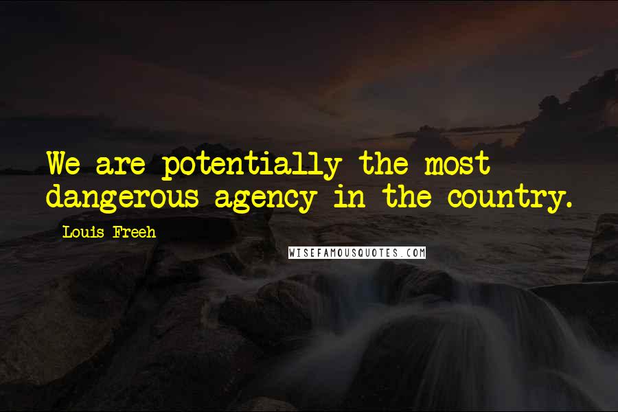 Louis Freeh Quotes: We are potentially the most dangerous agency in the country.