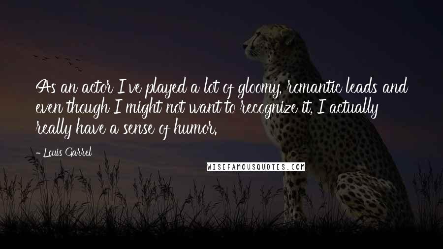 Louis Garrel Quotes: As an actor I've played a lot of gloomy, romantic leads and even though I might not want to recognize it, I actually really have a sense of humor.