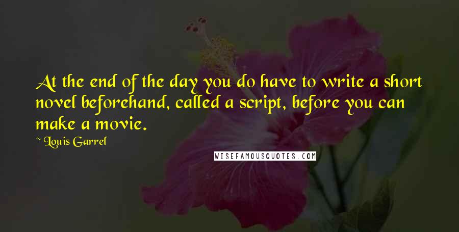 Louis Garrel Quotes: At the end of the day you do have to write a short novel beforehand, called a script, before you can make a movie.