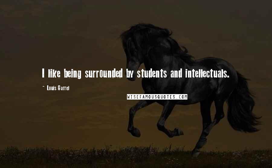 Louis Garrel Quotes: I like being surrounded by students and intellectuals.