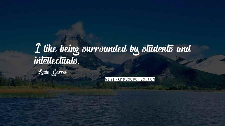 Louis Garrel Quotes: I like being surrounded by students and intellectuals.