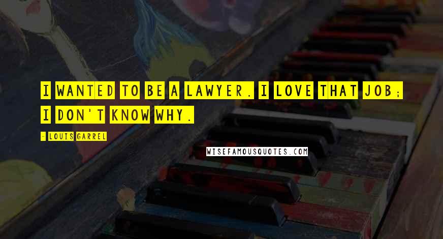 Louis Garrel Quotes: I wanted to be a lawyer. I love that job; I don't know why.