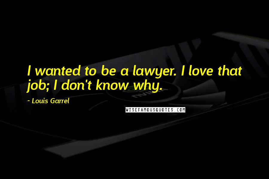 Louis Garrel Quotes: I wanted to be a lawyer. I love that job; I don't know why.