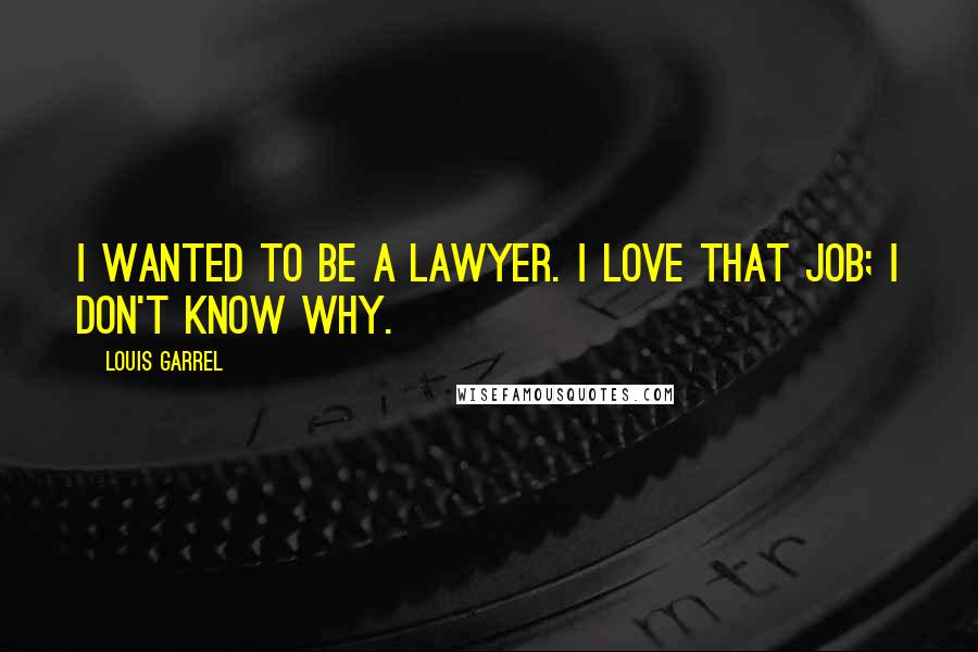 Louis Garrel Quotes: I wanted to be a lawyer. I love that job; I don't know why.