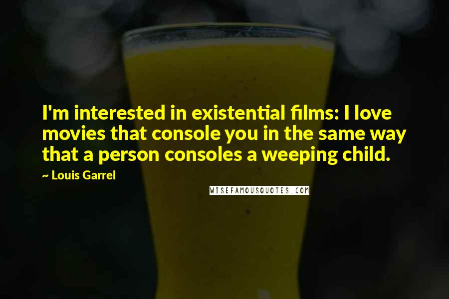 Louis Garrel Quotes: I'm interested in existential films: I love movies that console you in the same way that a person consoles a weeping child.