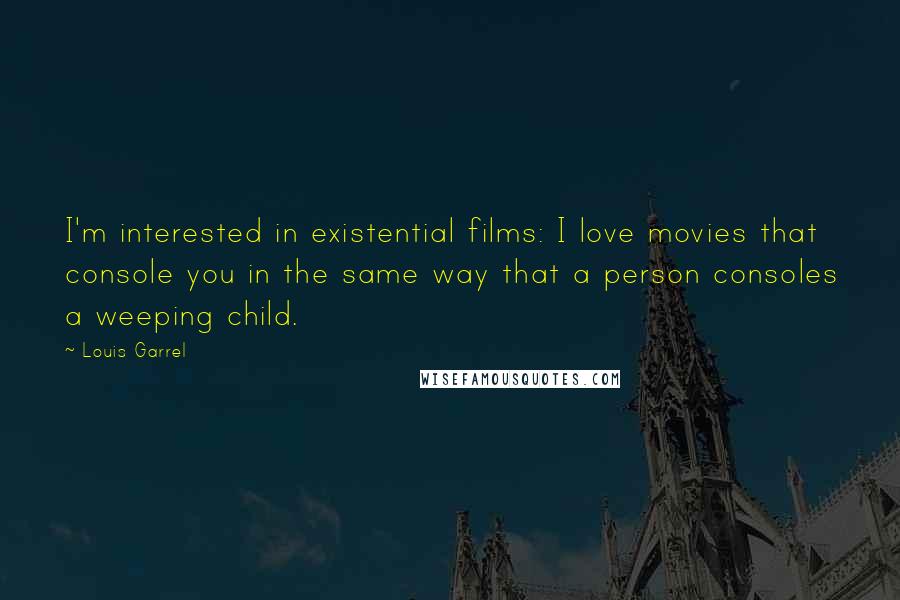 Louis Garrel Quotes: I'm interested in existential films: I love movies that console you in the same way that a person consoles a weeping child.