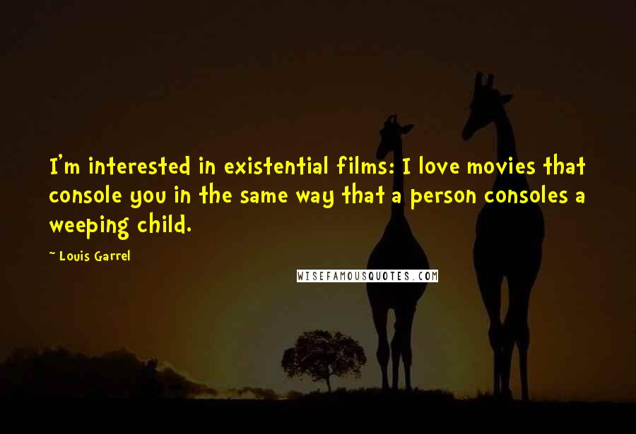 Louis Garrel Quotes: I'm interested in existential films: I love movies that console you in the same way that a person consoles a weeping child.