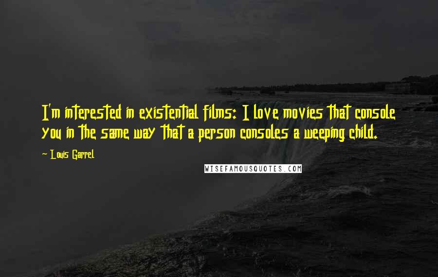 Louis Garrel Quotes: I'm interested in existential films: I love movies that console you in the same way that a person consoles a weeping child.