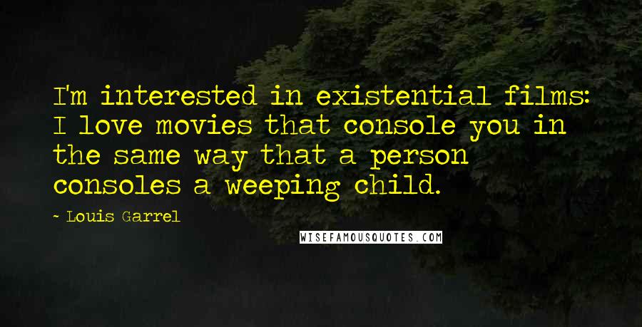 Louis Garrel Quotes: I'm interested in existential films: I love movies that console you in the same way that a person consoles a weeping child.