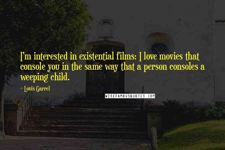 Louis Garrel Quotes: I'm interested in existential films: I love movies that console you in the same way that a person consoles a weeping child.