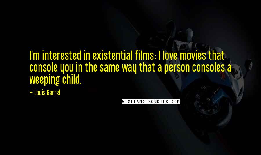 Louis Garrel Quotes: I'm interested in existential films: I love movies that console you in the same way that a person consoles a weeping child.