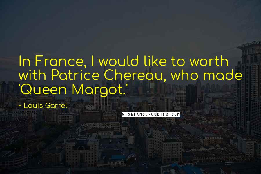 Louis Garrel Quotes: In France, I would like to worth with Patrice Chereau, who made 'Queen Margot.'