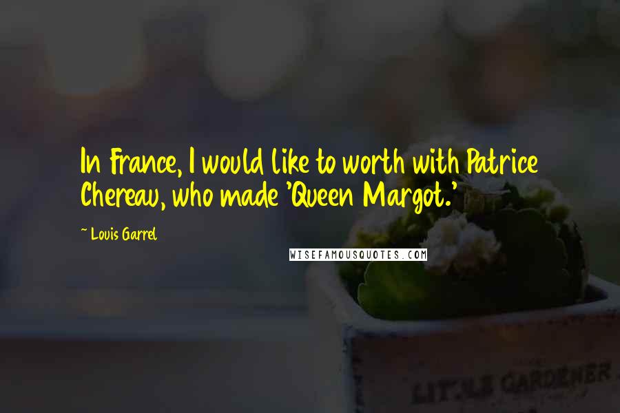 Louis Garrel Quotes: In France, I would like to worth with Patrice Chereau, who made 'Queen Margot.'