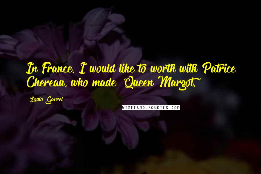 Louis Garrel Quotes: In France, I would like to worth with Patrice Chereau, who made 'Queen Margot.'