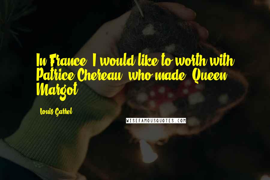 Louis Garrel Quotes: In France, I would like to worth with Patrice Chereau, who made 'Queen Margot.'