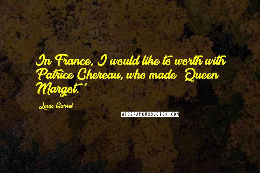 Louis Garrel Quotes: In France, I would like to worth with Patrice Chereau, who made 'Queen Margot.'