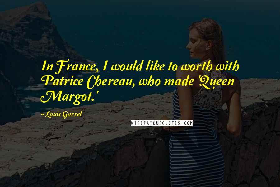 Louis Garrel Quotes: In France, I would like to worth with Patrice Chereau, who made 'Queen Margot.'