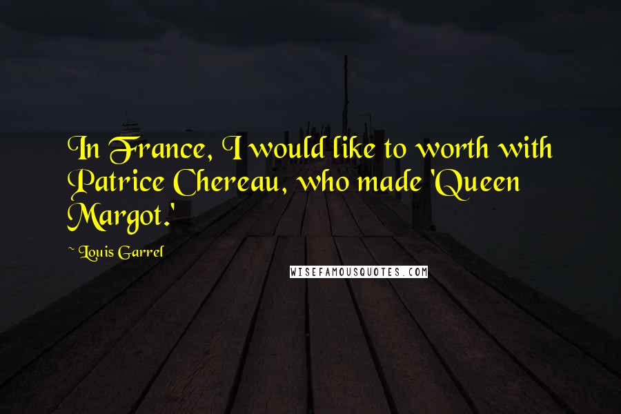 Louis Garrel Quotes: In France, I would like to worth with Patrice Chereau, who made 'Queen Margot.'