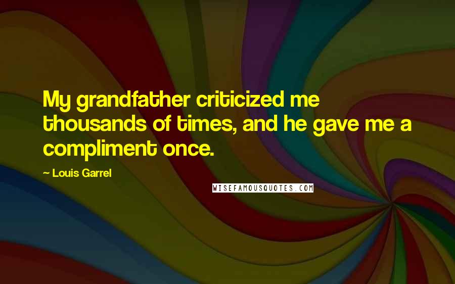 Louis Garrel Quotes: My grandfather criticized me thousands of times, and he gave me a compliment once.