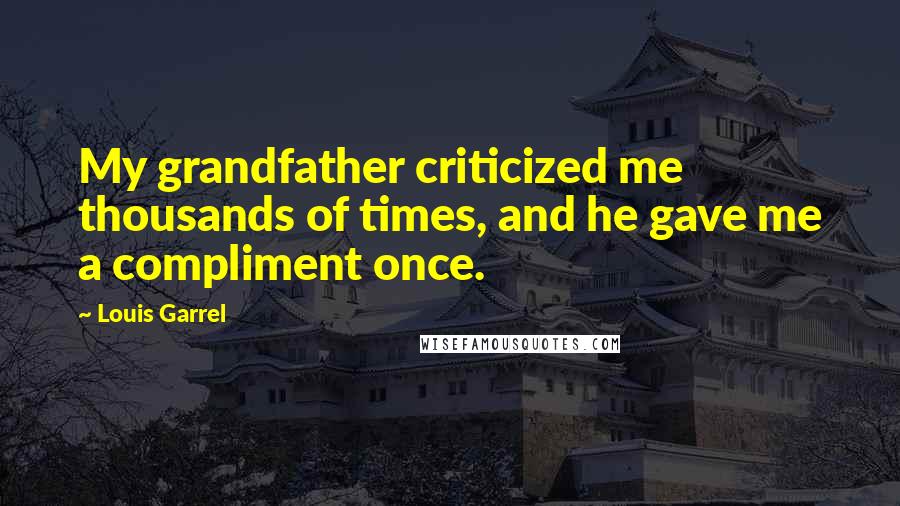 Louis Garrel Quotes: My grandfather criticized me thousands of times, and he gave me a compliment once.