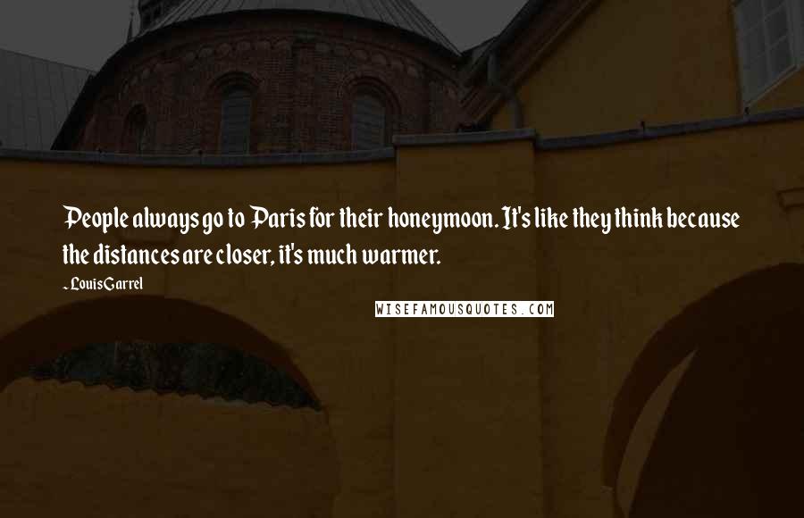 Louis Garrel Quotes: People always go to Paris for their honeymoon. It's like they think because the distances are closer, it's much warmer.