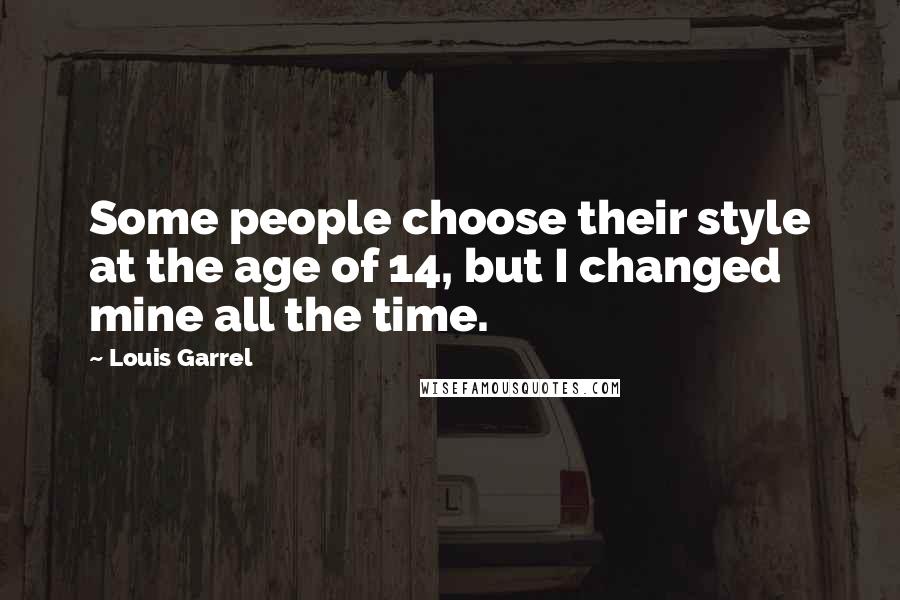Louis Garrel Quotes: Some people choose their style at the age of 14, but I changed mine all the time.