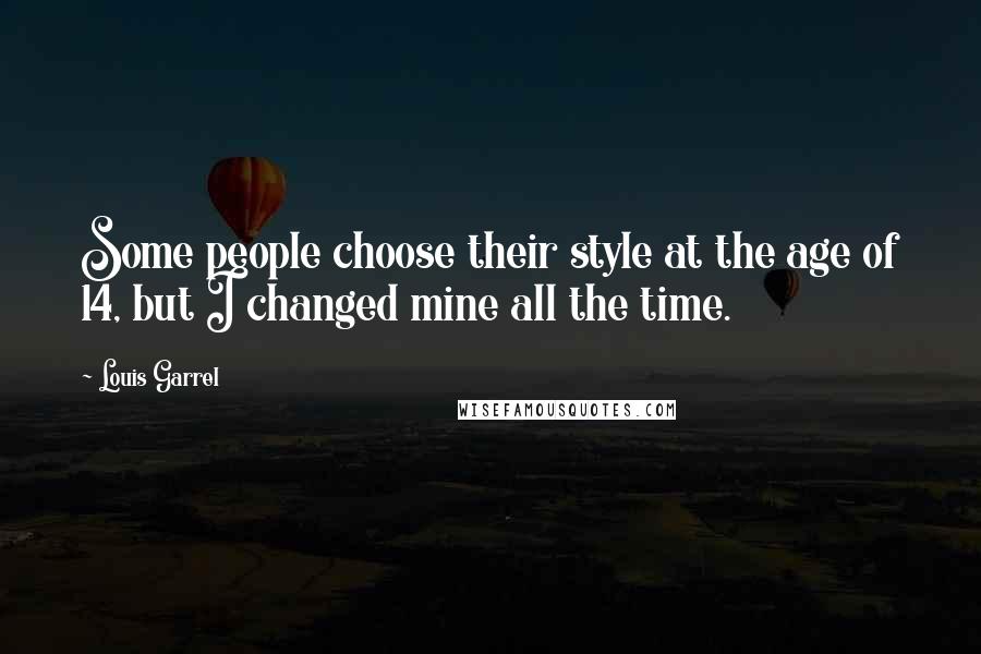 Louis Garrel Quotes: Some people choose their style at the age of 14, but I changed mine all the time.