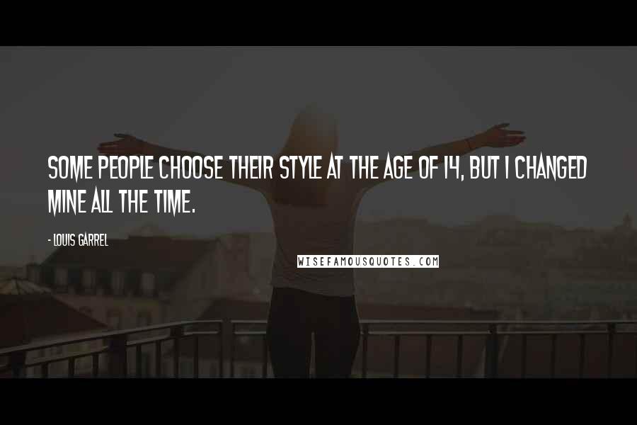 Louis Garrel Quotes: Some people choose their style at the age of 14, but I changed mine all the time.