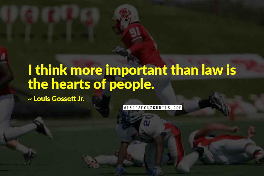 Louis Gossett Jr. Quotes: I think more important than law is the hearts of people.