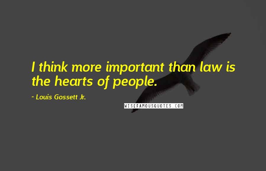 Louis Gossett Jr. Quotes: I think more important than law is the hearts of people.